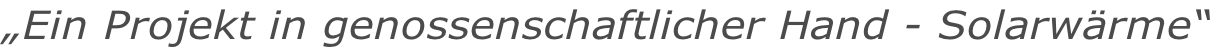 „Ein Projekt in genossenschaftlicher Hand - Solarwärme“