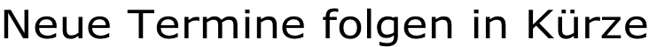 Neue Termine folgen in Kürze