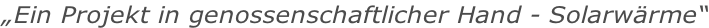„Ein Projekt in genossenschaftlicher Hand - Solarwärme“